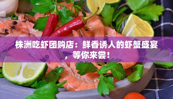 株洲吃虾团购店：鲜香诱人的虾蟹盛宴，等你来尝！