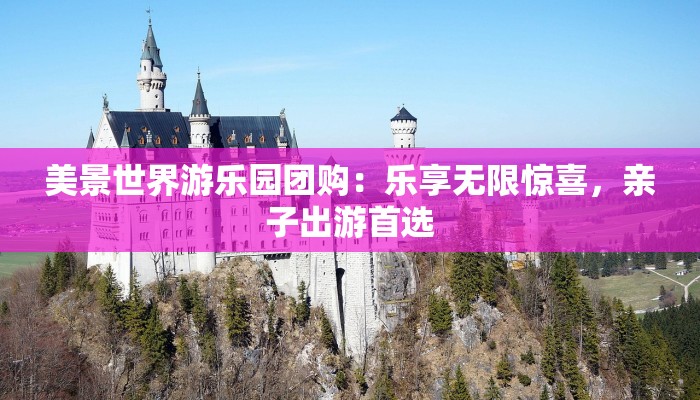 美景世界游乐园团购：乐享无限惊喜，亲子出游首选