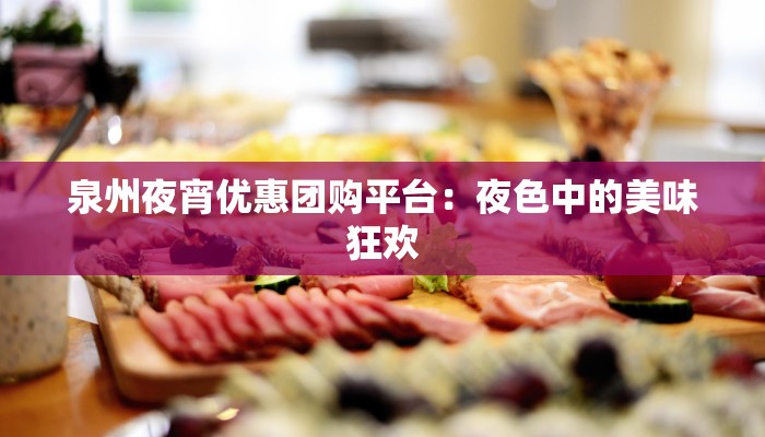 泉州夜宵优惠团购平台:夜色中的美味狂欢 泉州夜宵优惠团购平台:夜色中的美味狂欢