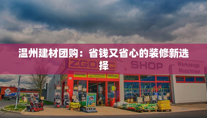 温州建材团购：省钱又省心的装修新选择