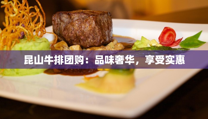 昆山牛排团购:品味奢华,享受实惠 昆山牛排团购:品味奢华,享受实惠