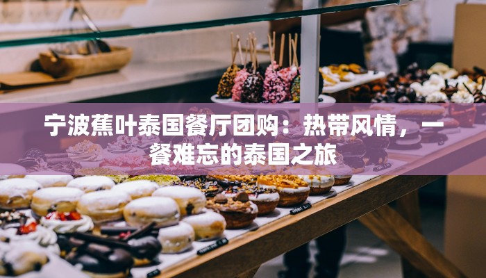 宁波蕉叶泰国餐厅团购:热带风情,一餐难忘的泰国之旅 宁波蕉叶泰国餐厅团购:热带风情,一餐难忘的泰国之旅