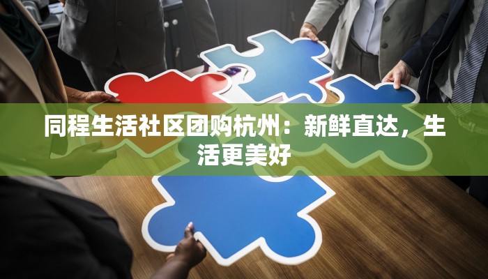 同程生活社区团购杭州:新鲜直达,生活更美好 同程生活社区团购杭州:新鲜直达,生活更美好
