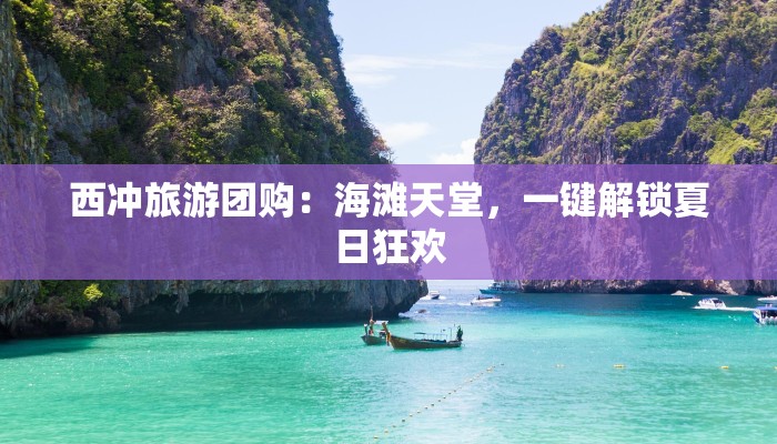西冲旅游团购：海滩天堂，一键解锁夏日狂欢