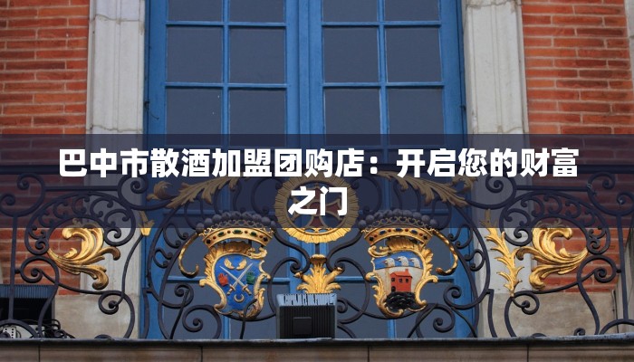 巴中市散酒加盟团购店：开启您的财富之门