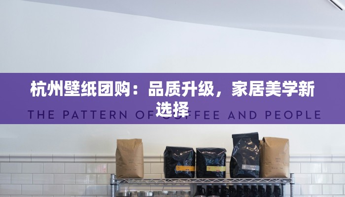 杭州壁纸团购：品质升级，家居美学新选择
