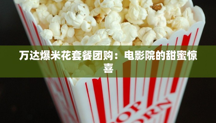 万达爆米花套餐团购：电影院的甜蜜惊喜