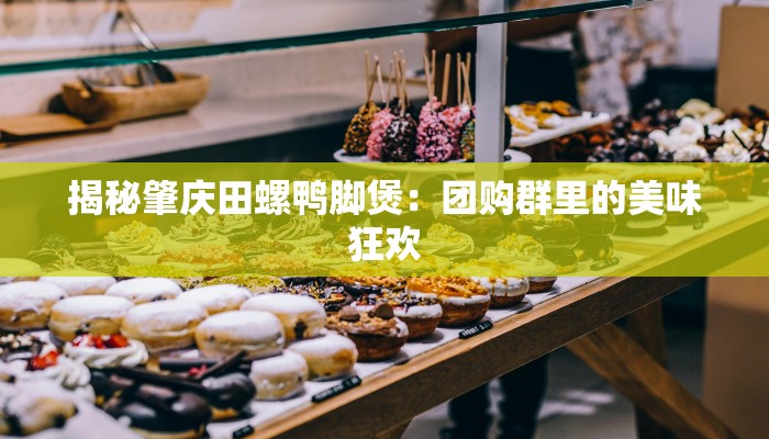 揭秘肇庆田螺鸭脚煲：团购群里的美味狂欢