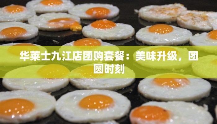 华莱士九江店团购套餐：美味升级，团圆时刻