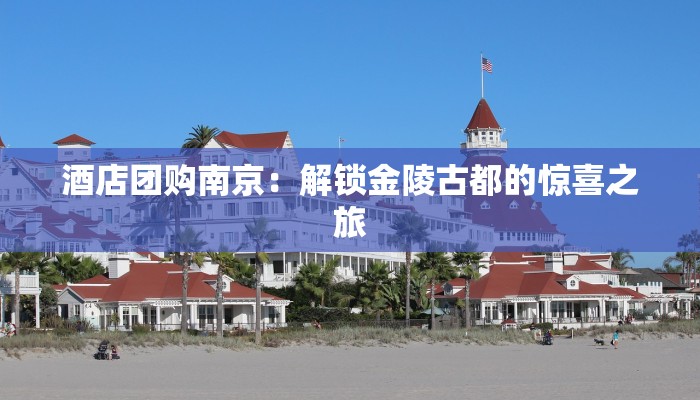 酒店团购南京：解锁金陵古都的惊喜之旅