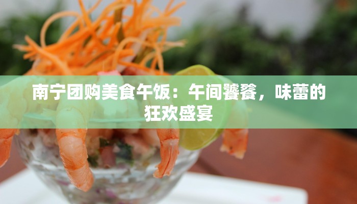 南宁团购美食午饭：午间饕餮，味蕾的狂欢盛宴