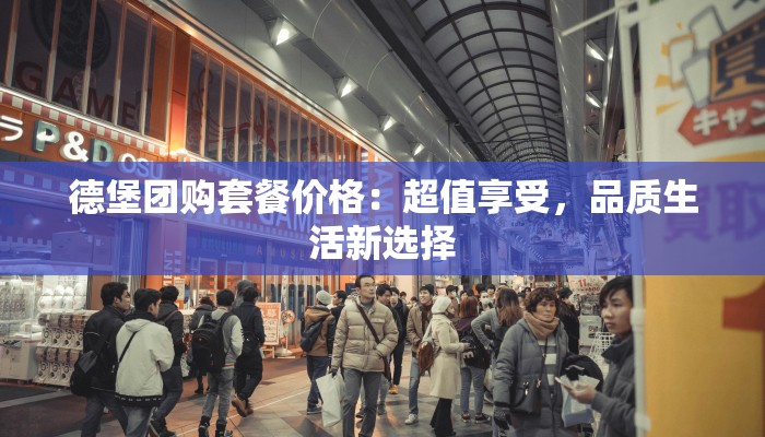 德堡团购套餐价格：超值享受，品质生活新选择