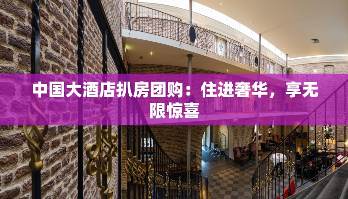 中国大酒店扒房团购：住进奢华，享无限惊喜
