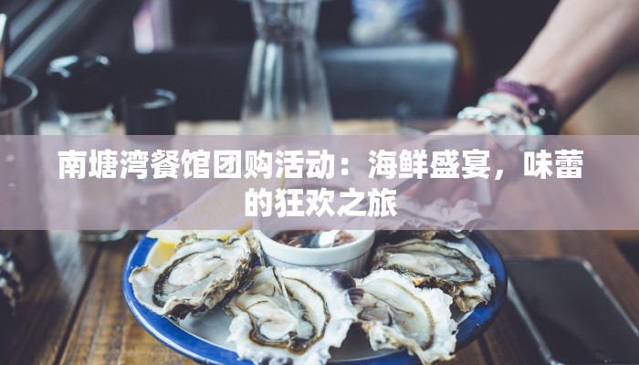南塘湾餐馆团购活动：海鲜盛宴，味蕾的狂欢之旅