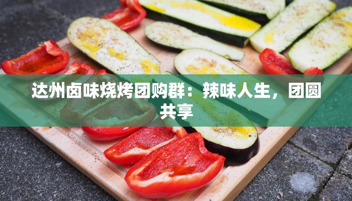达州卤味烧烤团购群：辣味人生，团圆共享