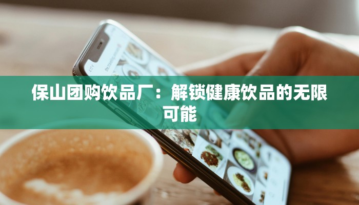 保山团购饮品厂：解锁健康饮品的无限可能