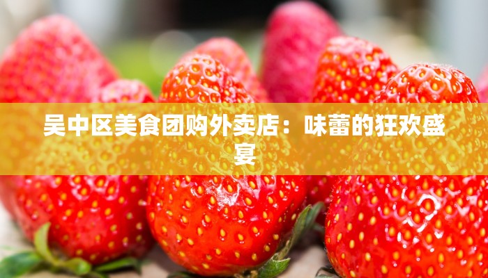 吴中区美食团购外卖店：味蕾的狂欢盛宴