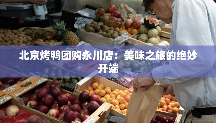 北京烤鸭团购永川店：美味之旅的绝妙开端