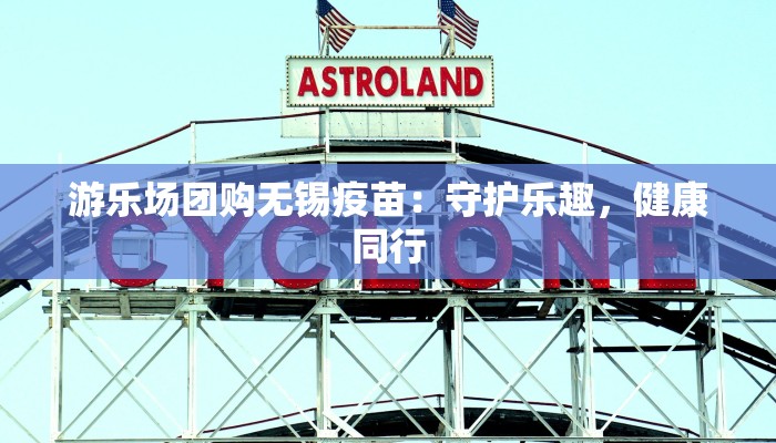游乐场团购无锡疫苗：守护乐趣，健康同行