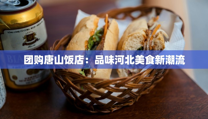 团购唐山饭店：品味河北美食新潮流
