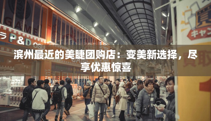 滨州最近的美睫团购店：变美新选择，尽享优惠惊喜