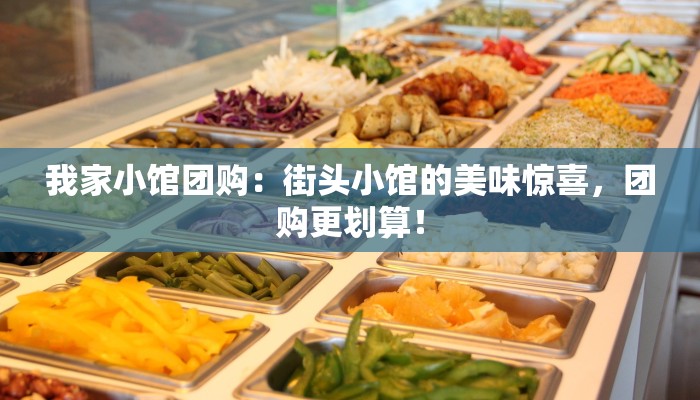 我家小馆团购：街头小馆的美味惊喜，团购更划算！