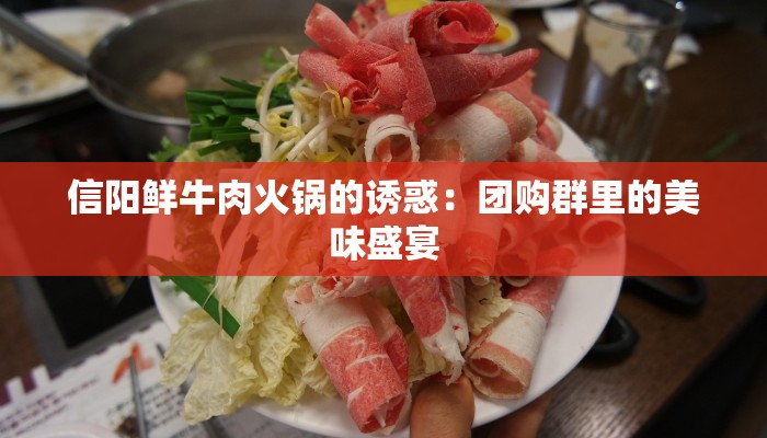 信阳鲜牛肉火锅的诱惑：团购群里的美味盛宴