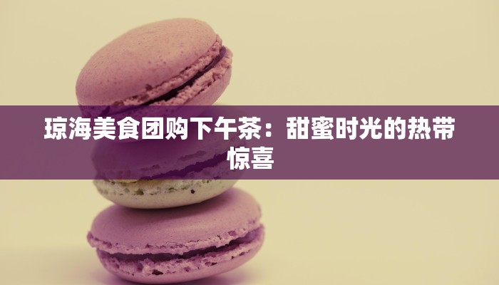 琼海美食团购下午茶：甜蜜时光的热带惊喜