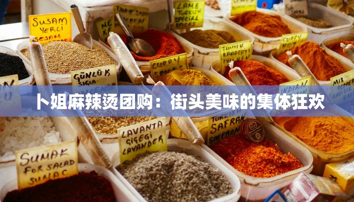 卜姐麻辣烫团购：街头美味的集体狂欢