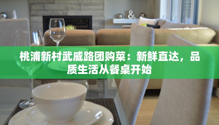 桃浦新村武威路团购菜：新鲜直达，品质生活从餐桌开始