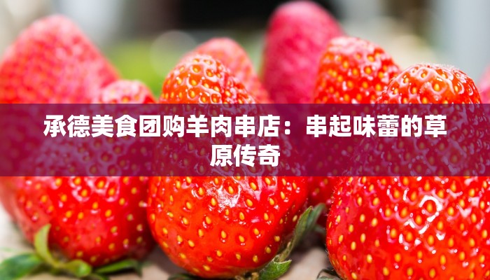 承德美食团购羊肉串店：串起味蕾的草原传奇