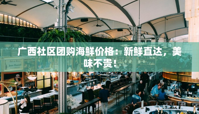 广西社区团购海鲜价格：新鲜直达，美味不贵！