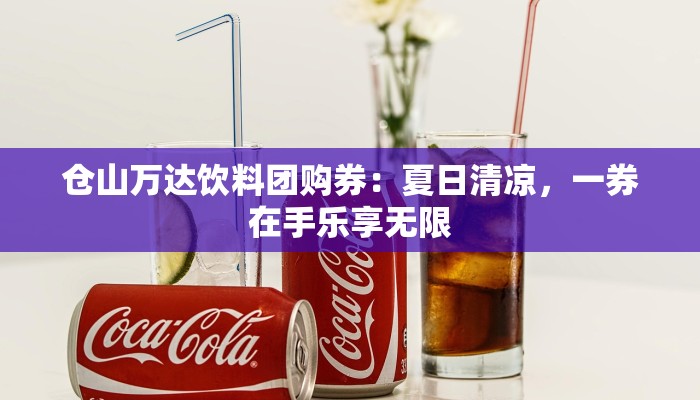 仓山万达饮料团购券：夏日清凉，一券在手乐享无限