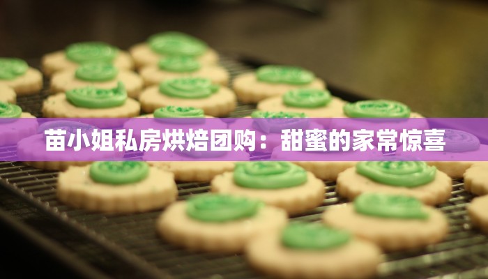 苗小姐私房烘焙团购：甜蜜的家常惊喜