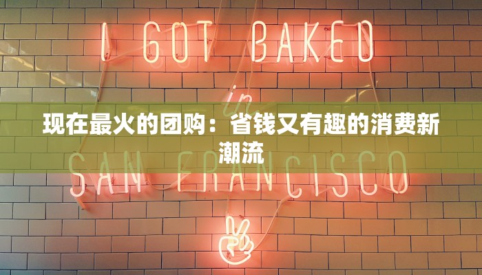 现在最火的团购：省钱又有趣的消费新潮流