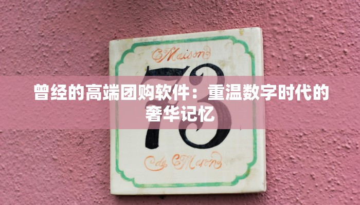 曾经的高端团购软件：重温数字时代的奢华记忆