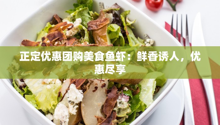 正定优惠团购美食鱼虾：鲜香诱人，优惠尽享