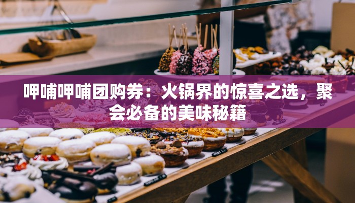 呷哺呷哺团购券：火锅界的惊喜之选，聚会必备的美味秘籍