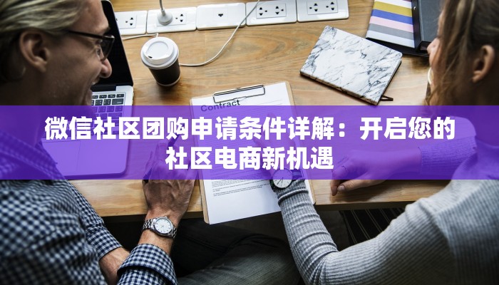 微信社区团购申请条件详解：开启您的社区电商新机遇