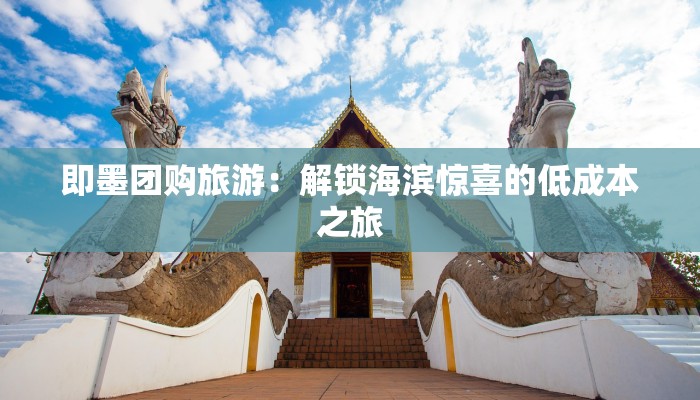 即墨团购旅游：解锁海滨惊喜的低成本之旅