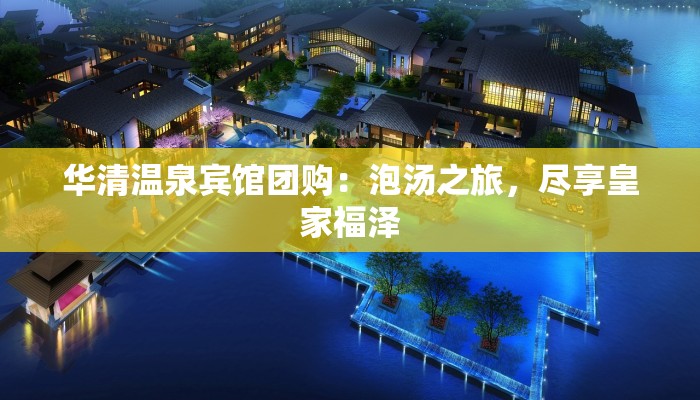 华清温泉宾馆团购：泡汤之旅，尽享皇家福泽
