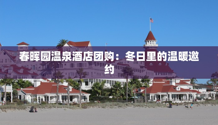 春晖园温泉酒店团购：冬日里的温暖邀约