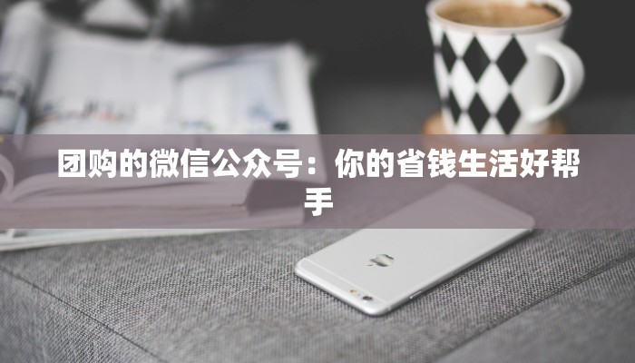 团购的微信公众号：你的省钱生活好帮手