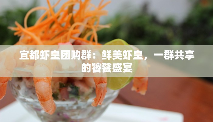 宜都虾皇团购群：鲜美虾皇，一群共享的饕餮盛宴