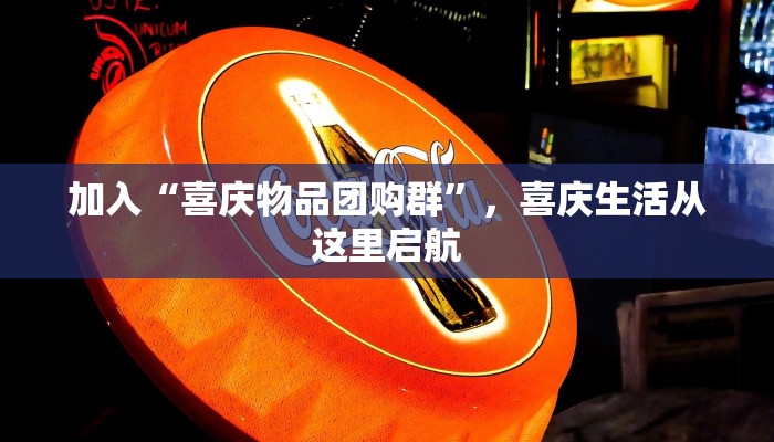 加入“喜庆物品团购群”，喜庆生活从这里启航