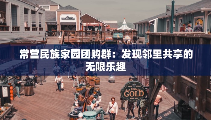 常营民族家园团购群：发现邻里共享的无限乐趣