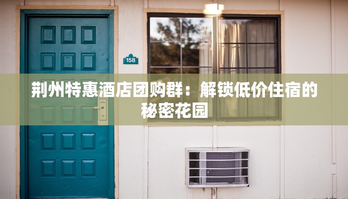 荆州特惠酒店团购群：解锁低价住宿的秘密花园