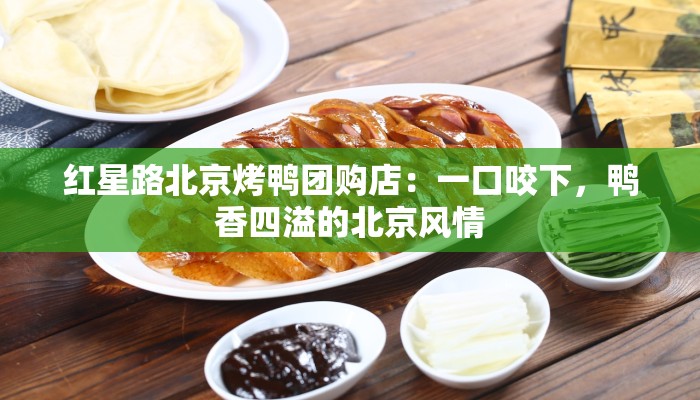 红星路北京烤鸭团购店：一口咬下，鸭香四溢的北京风情