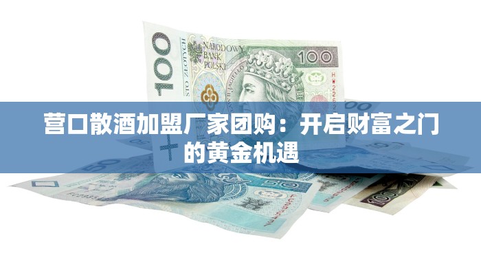 营口散酒加盟厂家团购：开启财富之门的黄金机遇