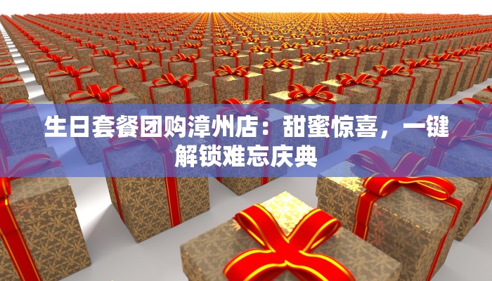 生日套餐团购漳州店：甜蜜惊喜，一键解锁难忘庆典